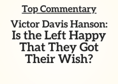 Top Commentary: Victor Davis Hanson: Is the Left Happy That They Got Their Wish?