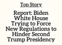 Top Story: Report: Biden White House Trying to Force New Regulations to Hinder Second Trump Presidency