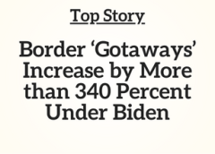 Top Story: Border ‘Gotaways’ Increase by More than 340 Percent Under Biden